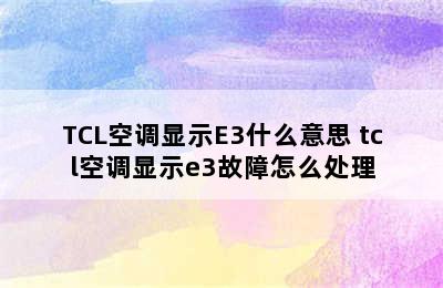 TCL空调显示E3什么意思 tcl空调显示e3故障怎么处理